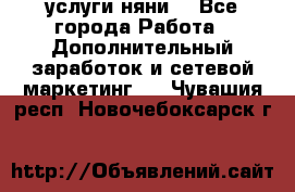 услуги няни  - Все города Работа » Дополнительный заработок и сетевой маркетинг   . Чувашия респ.,Новочебоксарск г.